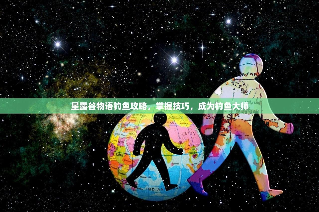 星露谷物语钓鱼攻略，掌握技巧，成为钓鱼大师