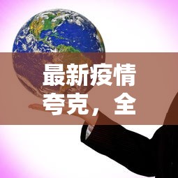 最新疫情夸克，全球抗疫下的科技力量与创新