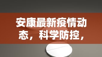 安康最新疫情动态，科学防控，共筑健康防线