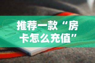 推荐一款“房卡怎么充值”详细房卡怎么购买教程