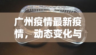 广州疫情最新疫情，动态变化与防控措施