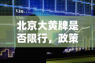 北京大黄牌是否限行，政策解析与影响探讨