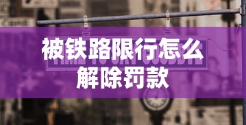 被铁路限行怎么解除罚款