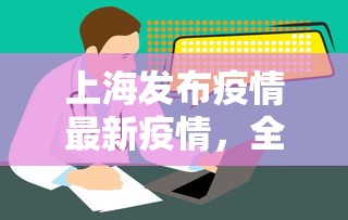 上海发布疫情最新疫情，全面加强防控，保障市民健康