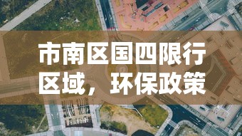 市南区国四限行区域，环保政策下的城市治理新举措