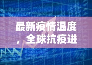 最新疫情温度，全球抗疫进展与挑战