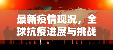 最新疫情现况，全球抗疫进展与挑战