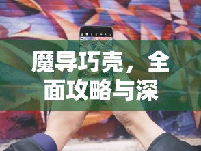 魔导巧壳，全面攻略与深度解析