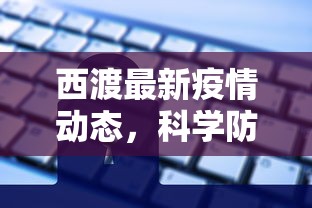 西渡最新疫情动态，科学防控，共筑安全防线