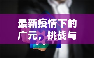 最新疫情下的广元，挑战与机遇并存