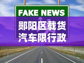 郧阳区载货汽车限行政策解析