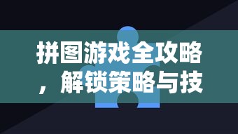 拼图游戏全攻略，解锁策略与技巧