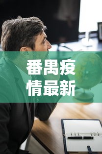 番禺疫情最新动态，防控措施升级与社区响应成效显著