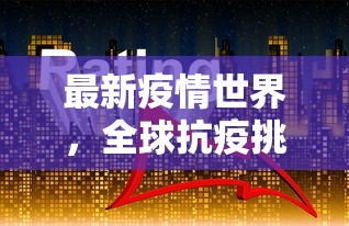 最新疫情世界，全球抗疫挑战与未来展望