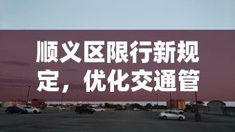 顺义区限行新规定，优化交通管理，提升城市出行效率