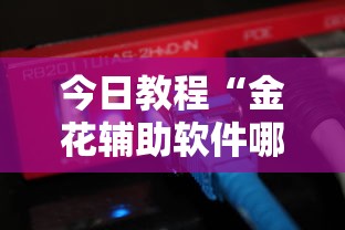 今日教程“金花辅助软件哪里有卖的-链接找谁买-