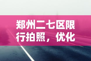 郑州二七区限行拍照，优化交通管理，提升城市出行效率