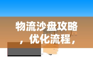 物流沙盘攻略，优化流程，提升效率，打造智慧物流