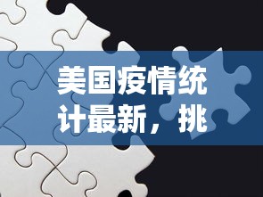 美国疫情统计最新，挑战与希望并存的抗疫之路