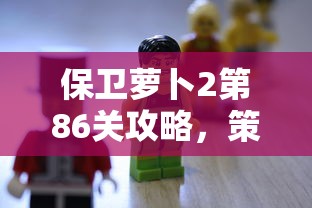 保卫萝卜2第86关攻略，策略与技巧的深度解析