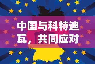 中国与科特迪瓦，共同应对最新疫情挑战