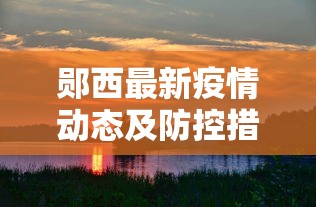 郧西最新疫情动态及防控措施全面解读