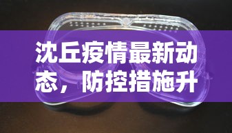 沈丘疫情最新动态，防控措施升级，全民参与共筑安全防线