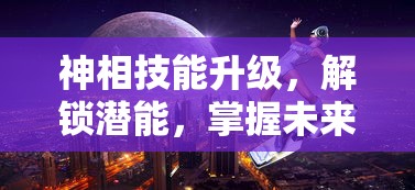 神相技能升级，解锁潜能，掌握未来