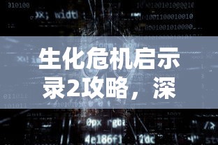 生化危机启示录2攻略，深入末日世界的生存指南