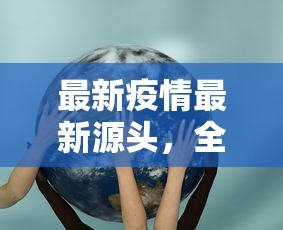 最新疫情最新源头，全球科学界与公共卫生体系的联合探索