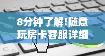 8分钟了解!随意玩房卡客服详细介绍房卡使用方式