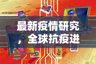 最新疫情研究，全球抗疫进展与未来展望