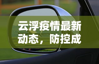 云浮疫情最新动态，防控成效显著，经济复苏稳步前行