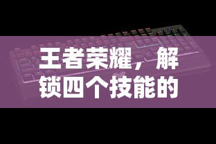 王者荣耀，解锁四个技能的无限可能