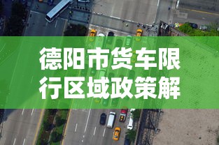 德阳市货车限行区域政策解析