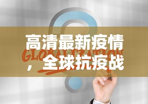 高清最新疫情，全球抗疫战中的科技力量与人文关怀