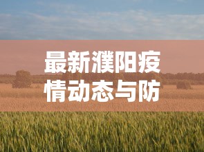 最新濮阳疫情动态与防控措施分析