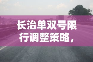 长治单双号限行调整策略，优化交通管理，促进可持续发展