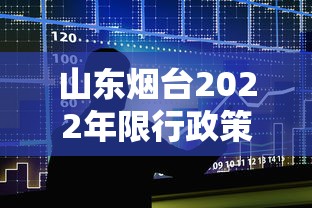 山东烟台2022年限行政策详解与影响分析