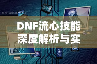 DNF流心技能深度解析与实战应用指南