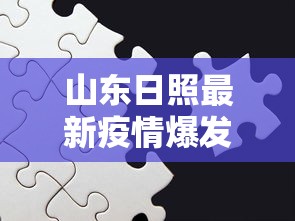 山东日照最新疫情爆发，防控挑战与应对策略