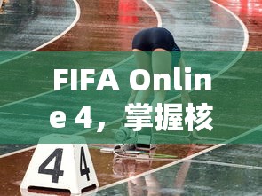 FIFA Online 4，掌握核心策略，提升竞技水平