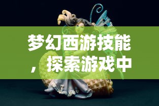 梦幻西游技能，探索游戏中的魔法与策略