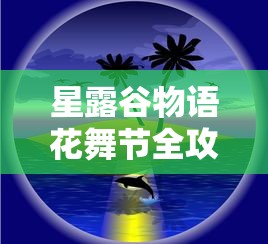 星露谷物语花舞节全攻略，绽放你的田园梦想