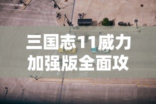 三国志11威力加强版全面攻略，策略与战斗的完美结合