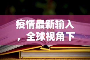 疫情最新输入，全球视角下的挑战与应对策略