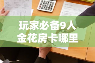 玩家必备9人金花房卡哪里可以买到-获取