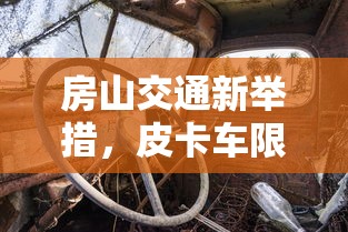 房山交通新举措，皮卡车限行政策解析与影响探讨