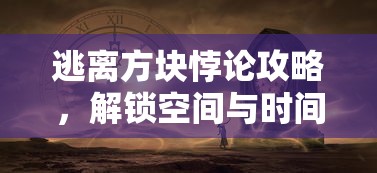 逃离方块悖论攻略，解锁空间与时间的谜题