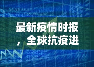 最新疫情时报，全球抗疫进展与挑战